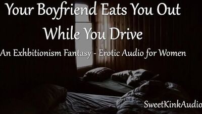 M4F Your Boyfriend eats you out while you drive - An Exhibitionism Fantasy- Erotic Audio for Women
